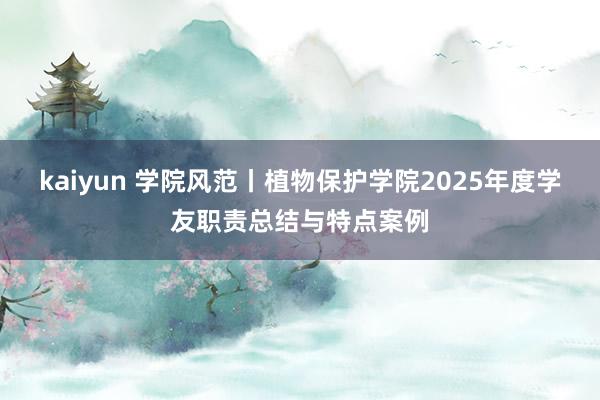 kaiyun 学院风范丨植物保护学院2025年度学友职责总结与特点案例