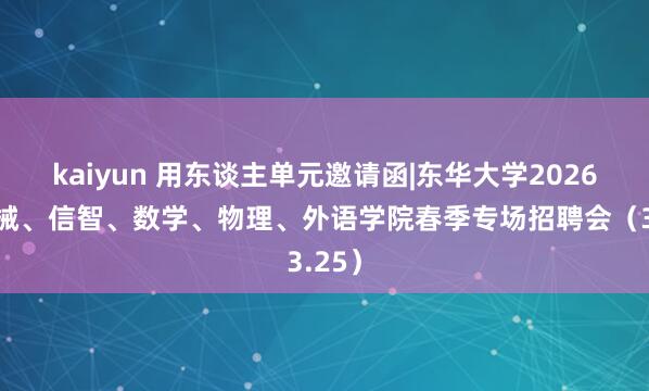 kaiyun 用东谈主单元邀请函|东华大学2026届机械、信智、数学、物理、外语学院春季专场招聘会（3.25）
