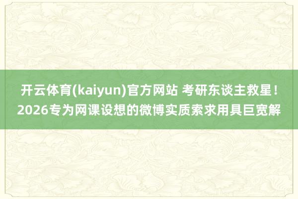 开云体育(kaiyun)官方网站 考研东谈主救星！2026专为网课设想的微博实质索求用具巨宽解