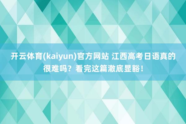 开云体育(kaiyun)官方网站 江西高考日语真的很难吗？看完这篇澈底显豁！