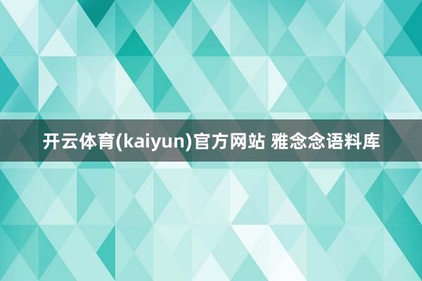 开云体育(kaiyun)官方网站 雅念念语料库