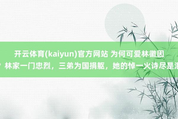 开云体育(kaiyun)官方网站 为何可爱林徽因？林家一门忠烈，三弟为国捐躯，她的悼一火诗尽是泪
