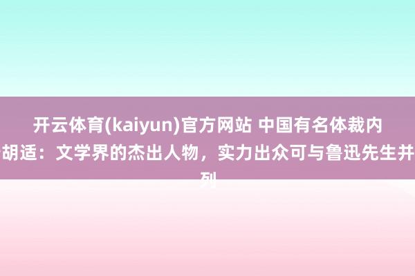 开云体育(kaiyun)官方网站 中国有名体裁内行胡适：文学界的杰出人物，实力出众可与鲁迅先生并列