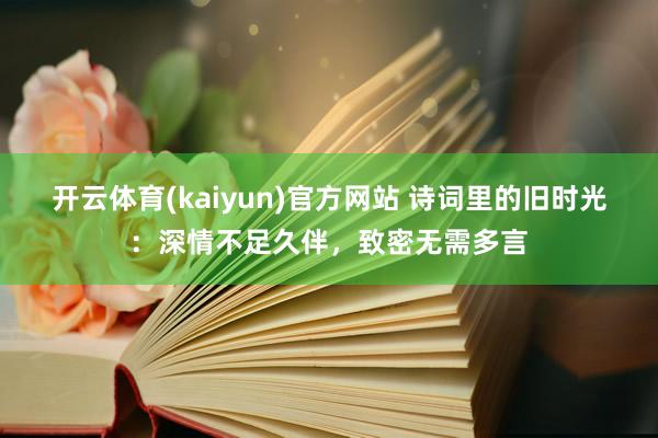 开云体育(kaiyun)官方网站 诗词里的旧时光：深情不足久伴，致密无需多言