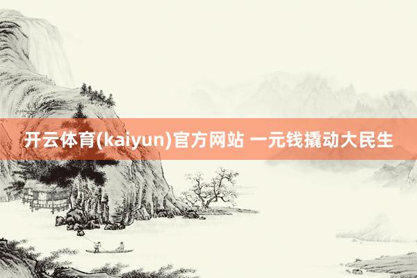开云体育(kaiyun)官方网站 一元钱撬动大民生