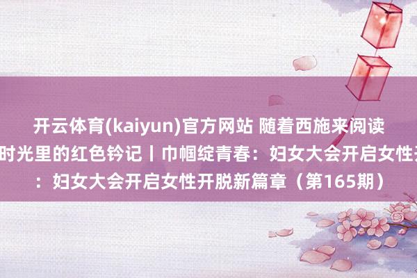 开云体育(kaiyun)官方网站 随着西施来阅读：【诸图红色云课堂】时光里的红色钤记丨巾帼绽青春：妇女大会开启女性开脱新篇章（第165期）