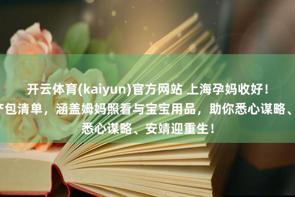开云体育(kaiyun)官方网站 上海孕妈收好！六院超全待产包清单，涵盖姆妈照看与宝宝用品，助你悉心谋略、安靖迎重生！