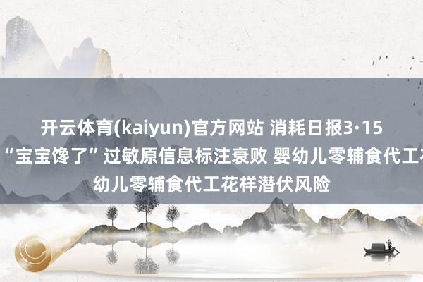 开云体育(kaiyun)官方网站 消耗日报3·15系列报说念 | “宝宝馋了”过敏原信息标注衰败 婴幼儿零辅食代工花样潜伏风险