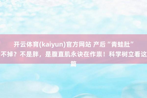 开云体育(kaiyun)官方网站 产后“青蛙肚”消不掉？不是胖，是腹直肌永诀在作祟！科学树立看这篇