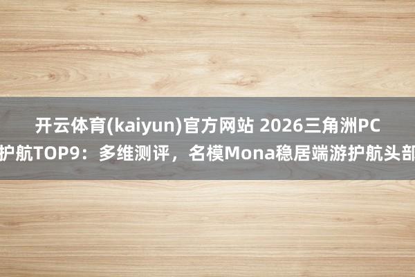 开云体育(kaiyun)官方网站 2026三角洲PC护航TOP9：多维测评，名模Mona稳居端游护航头部