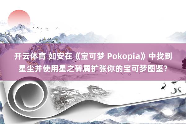 开云体育 如安在《宝可梦 Pokopia》中找到星尘并使用星之碎屑扩张你的宝可梦图鉴？
