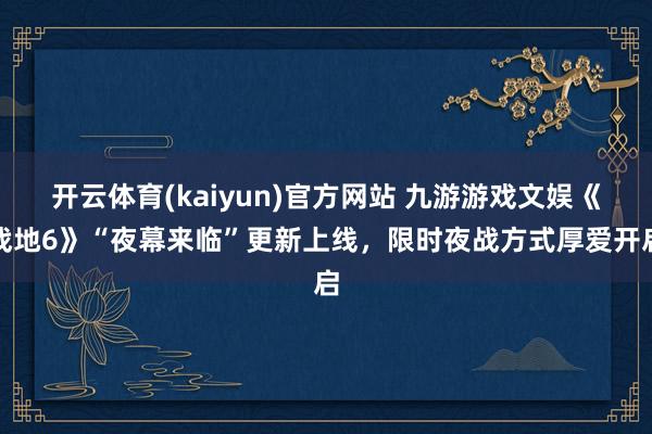 开云体育(kaiyun)官方网站 九游游戏文娱《战地6》“夜幕来临”更新上线，限时夜战方式厚爱开启