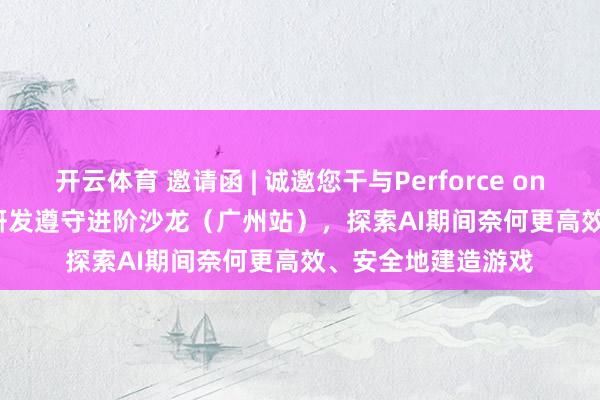 开云体育 邀请函 | 诚邀您干与Perforce on Tour 2026 游戏研发遵守进阶沙龙（广州站），探索AI期间奈何更高效、安全地建造游戏