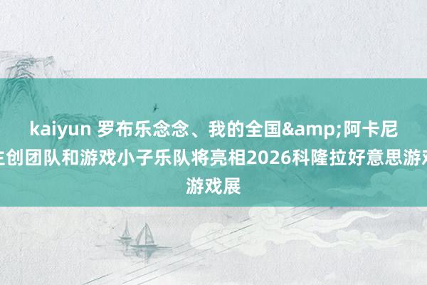 kaiyun 罗布乐念念、我的全国&阿卡尼斯主创团队和游戏小子乐队将亮相2026科隆拉好意思游戏展