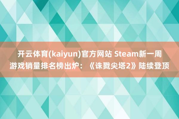 开云体育(kaiyun)官方网站 Steam新一周游戏销量排名榜出炉：《诛戮尖塔2》陆续登顶