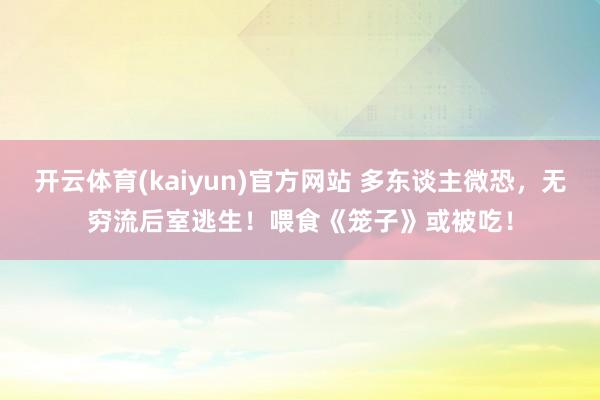 开云体育(kaiyun)官方网站 多东谈主微恐，无穷流后室逃生！喂食《笼子》或被吃！