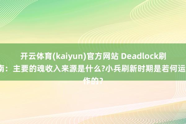 开云体育(kaiyun)官方网站 Deadlock刷魂指南：主要的魂收入来源是什么?小兵刷新时期是若何运作的？