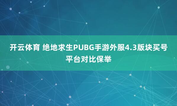 开云体育 绝地求生PUBG手游外服4.3版块买号平台对比保举