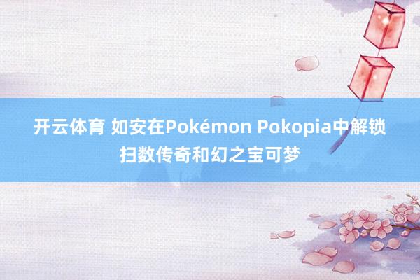 开云体育 如安在Pokémon Pokopia中解锁扫数传奇和幻之宝可梦