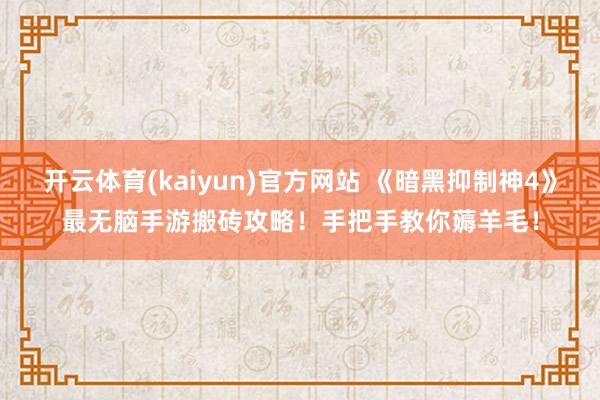 开云体育(kaiyun)官方网站 《暗黑抑制神4》最无脑手游搬砖攻略！手把手教你薅羊毛！