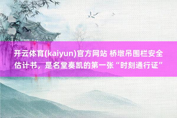 开云体育(kaiyun)官方网站 桥墩吊围栏安全估计书，是名堂奏凯的第一张“时刻通行证”