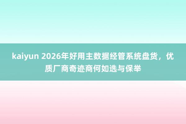 kaiyun 2026年好用主数据经管系统盘货，优质厂商奇迹商何如选与保举