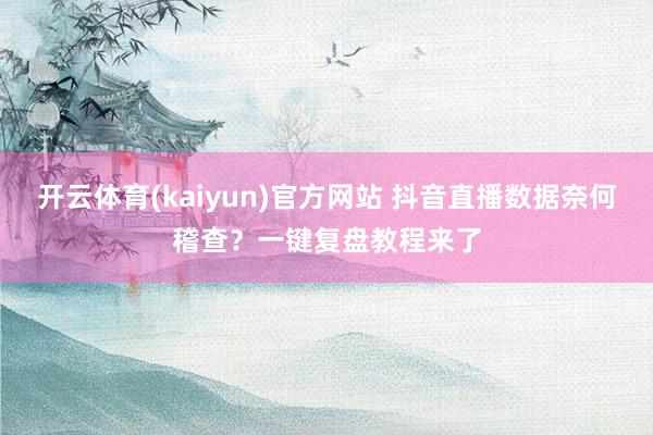 开云体育(kaiyun)官方网站 抖音直播数据奈何稽查？一键复盘教程来了