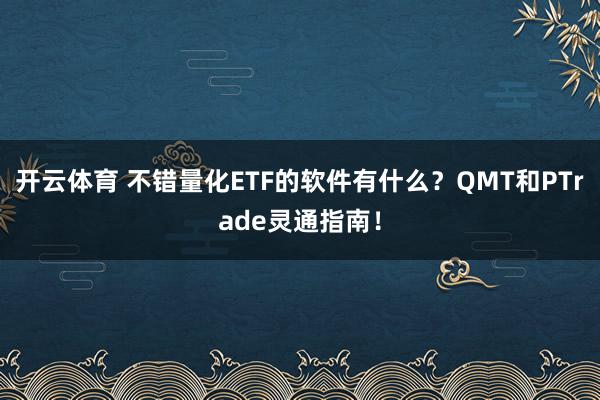 开云体育 不错量化ETF的软件有什么？QMT和PTrade灵通指南！