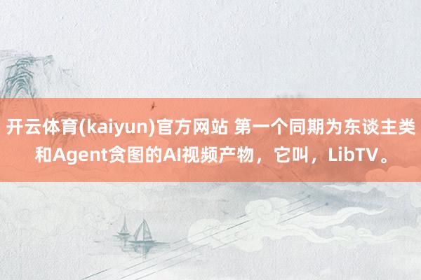 开云体育(kaiyun)官方网站 第一个同期为东谈主类和Agent贪图的AI视频产物，它叫，LibTV。