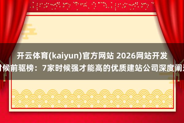 开云体育(kaiyun)官方网站 2026网站开发时候前驱榜：7家时候强才能高的优质建站公司深度阐述