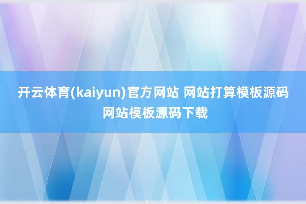 开云体育(kaiyun)官方网站 网站打算模板源码 网站模板源码下载
