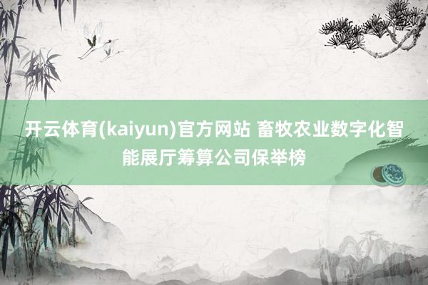 开云体育(kaiyun)官方网站 畜牧农业数字化智能展厅筹算公司保举榜