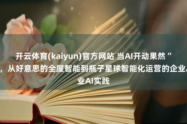 开云体育(kaiyun)官方网站 当AI开动果然“干活”，从好意思的全屋智能到瓶子星球智能化运营的企业AI实践