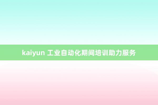 kaiyun 工业自动化期间培训助力服务