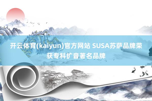 开云体育(kaiyun)官方网站 SUSA苏萨品牌荣获专科扩音著名品牌