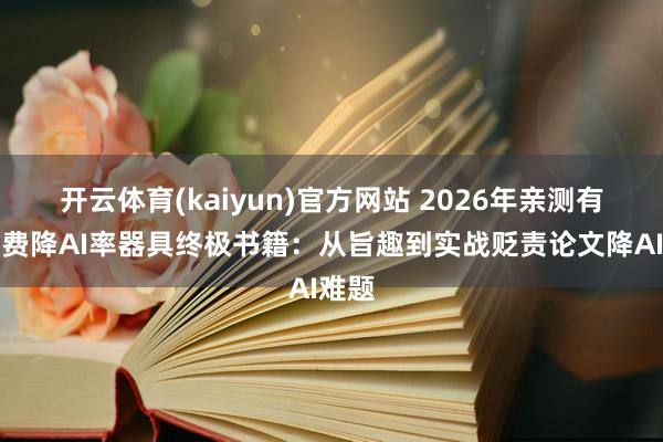 开云体育(kaiyun)官方网站 2026年亲测有用免费降AI率器具终极书籍：从旨趣到实战贬责论文降AI难题