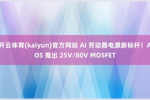 开云体育(kaiyun)官方网站 AI 劳动器电源新标杆！AOS 推出 25V/80V MOSFET