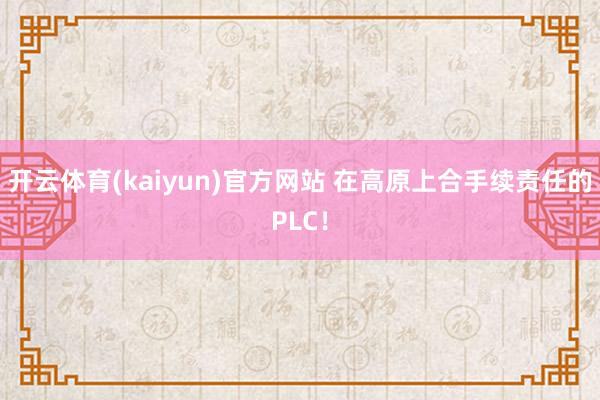 开云体育(kaiyun)官方网站 在高原上合手续责任的PLC！
