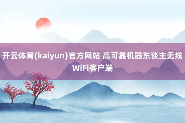 开云体育(kaiyun)官方网站 高可靠机器东谈主无线WiFi客户端
