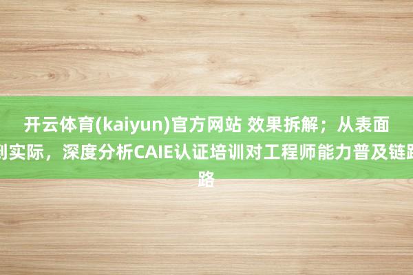 开云体育(kaiyun)官方网站 效果拆解；从表面到实际，深度分析CAIE认证培训对工程师能力普及链路