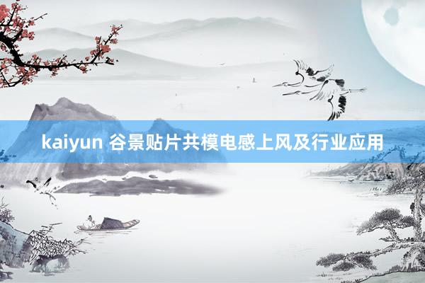 kaiyun 谷景贴片共模电感上风及行业应用