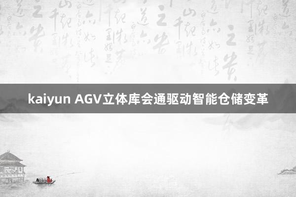 kaiyun AGV立体库会通驱动智能仓储变革
