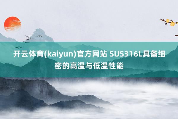 开云体育(kaiyun)官方网站 SUS316L具备细密的高温与低温性能