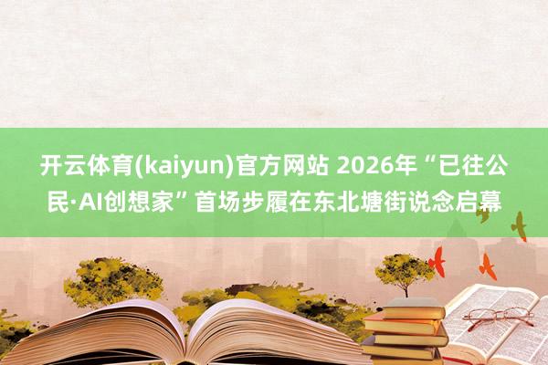 开云体育(kaiyun)官方网站 2026年“已往公民·AI创想家”首场步履在东北塘街说念启幕