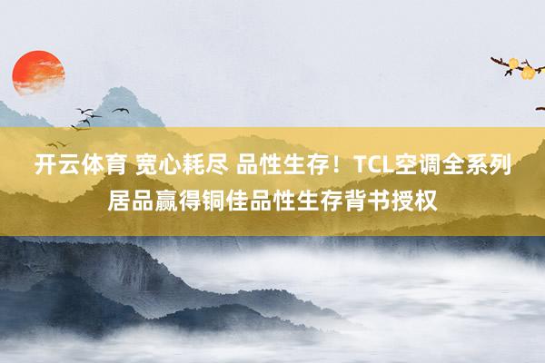 开云体育 宽心耗尽 品性生存！TCL空调全系列居品赢得铜佳品性生存背书授权