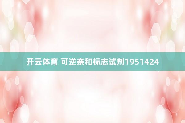 开云体育 可逆亲和标志试剂1951424