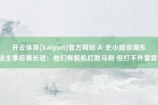 开云体育(kaiyun)官方网站 A·史小姐谈湖东谈主季后赛长进：他们有契机打败马刺 但打不外雷霆！