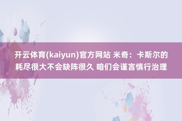 开云体育(kaiyun)官方网站 米奇：卡斯尔的耗尽很大不会缺阵很久 咱们会谨言慎行治理