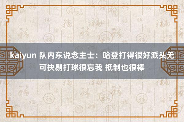 kaiyun 队内东说念主士：哈登打得很好派头无可抉剔打球很忘我 抵制也很棒