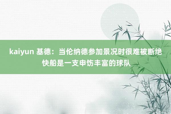 kaiyun 基德：当伦纳德参加景况时很难被断绝 快船是一支申饬丰富的球队